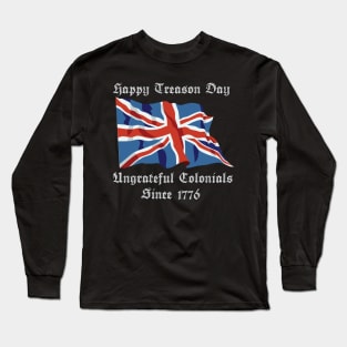 Happy Treason Day Ungrateful Colonials Since 1776 Long Sleeve T-Shirt